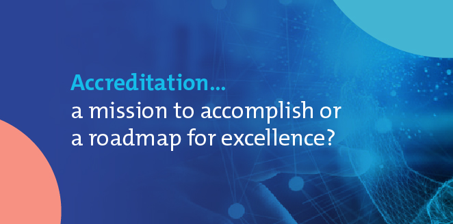 Accreditation… a mission to accomplish or a roadmap for excellence?
